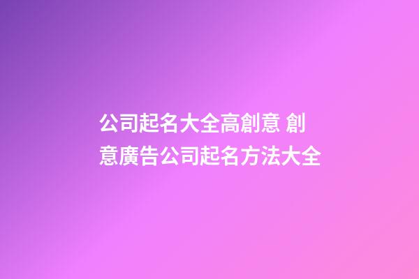 公司起名大全高創意 創意廣告公司起名方法大全-第1張-公司起名-玄機派